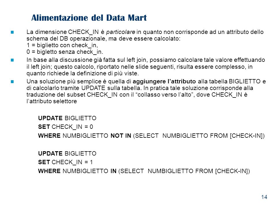 14 Alimentazione del Data Mart La dimensione CHECK_IN è particolare in quanto non corrisponde ad un attributo dello schema del DB operazionale, ma deve essere calcolato: 1 = biglietto con check_in, 0 = bigletto senza check_in.