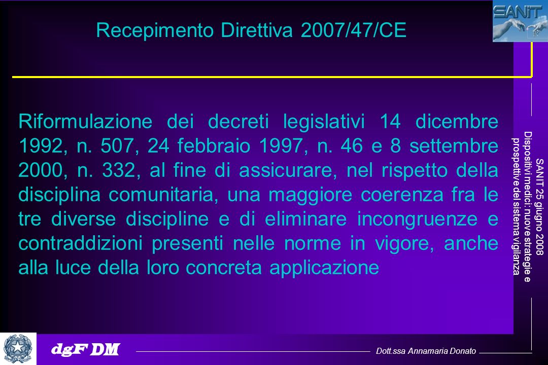 Dott.ssa Annamaria Donato SANIT 25 giugno 2008 Dispositivi medici: nuove strategie e prospettive del sistema vigilanza Recepimento Direttiva 2007/47/CE Riformulazione dei decreti legislativi 14 dicembre 1992, n.