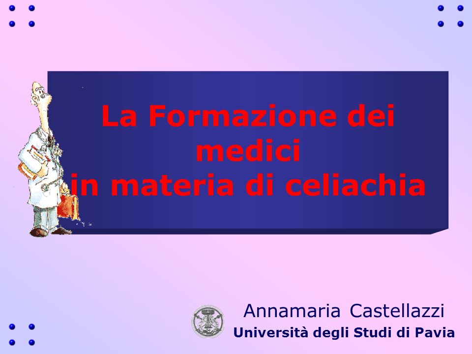 La Formazione dei medici in materia di celiachia Annamaria Castellazzi Università degli Studi di Pavia