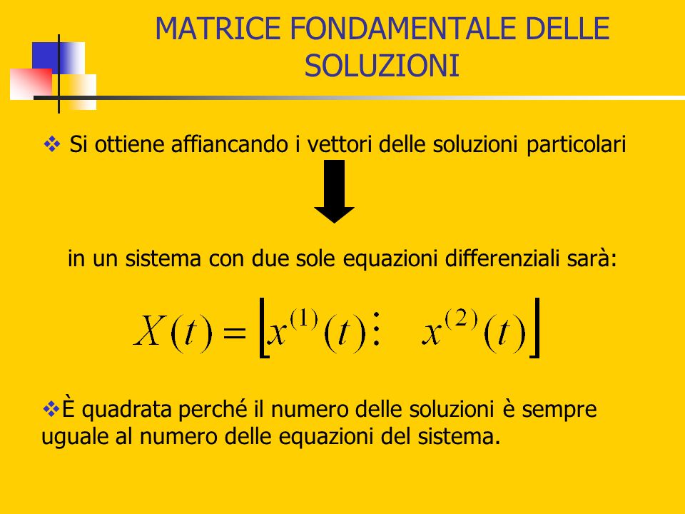 MATRICE FONDAMENTALE DELLE SOLUZIONI Si ottiene affiancando i vettori delle soluzioni particolari È quadrata perché il numero delle soluzioni è sempre uguale al numero delle equazioni del sistema.