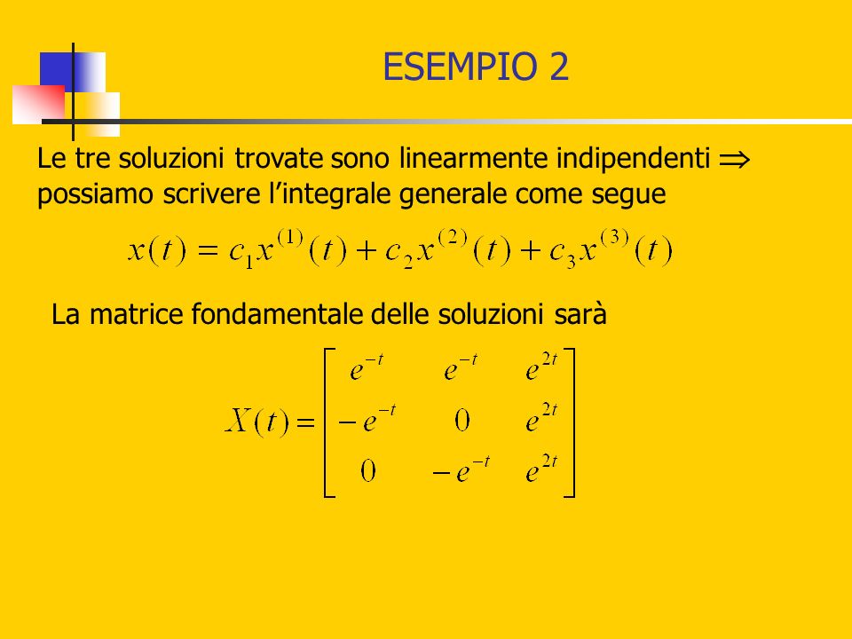 ESEMPIO 2 Le tre soluzioni trovate sono linearmente indipendenti possiamo scrivere lintegrale generale come segue La matrice fondamentale delle soluzioni sarà