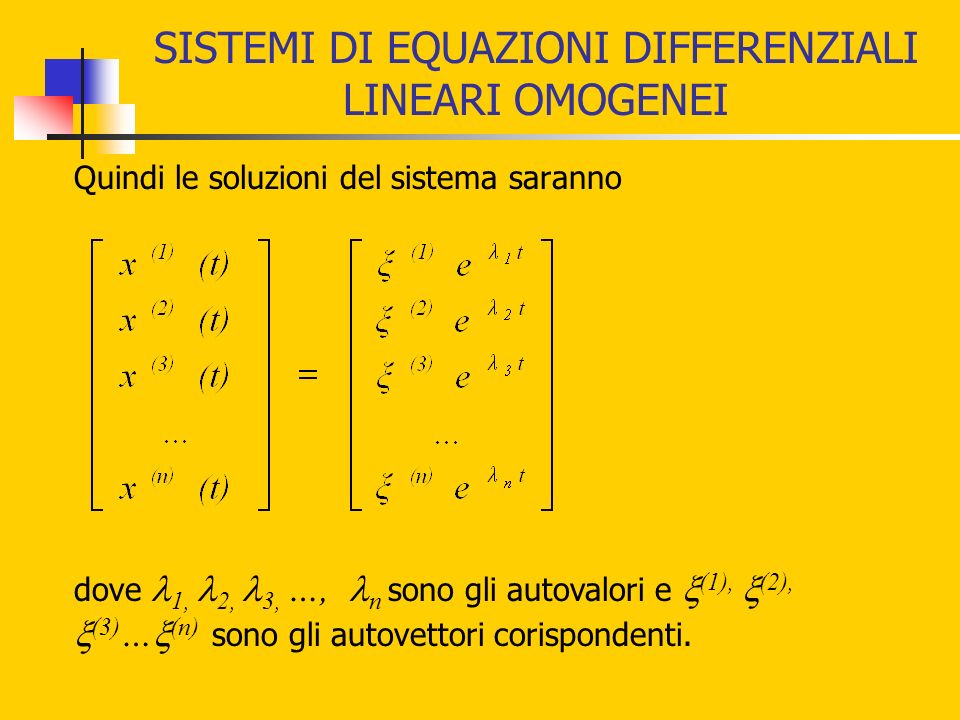 SISTEMI DI EQUAZIONI DIFFERENZIALI LINEARI OMOGENEI Quindi le soluzioni del sistema saranno dove 1, 2, 3, …, n sono gli autovalori e (1), (2), (3) … (n) sono gli autovettori corispondenti.