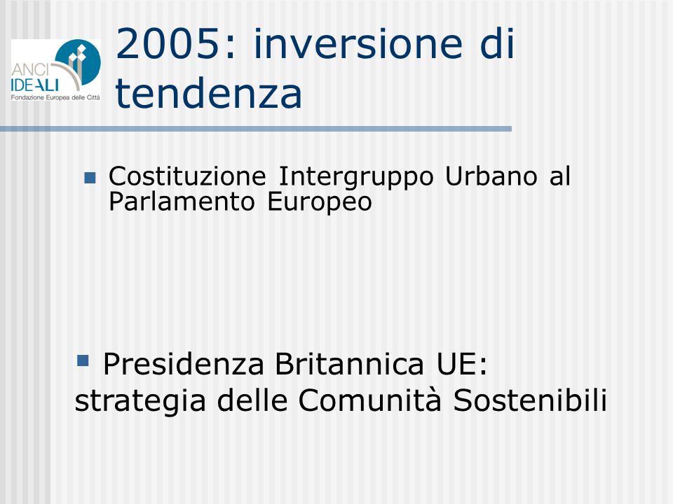 2005: inversione di tendenza Costituzione Intergruppo Urbano al Parlamento Europeo Presidenza Britannica UE: strategia delle Comunità Sostenibili