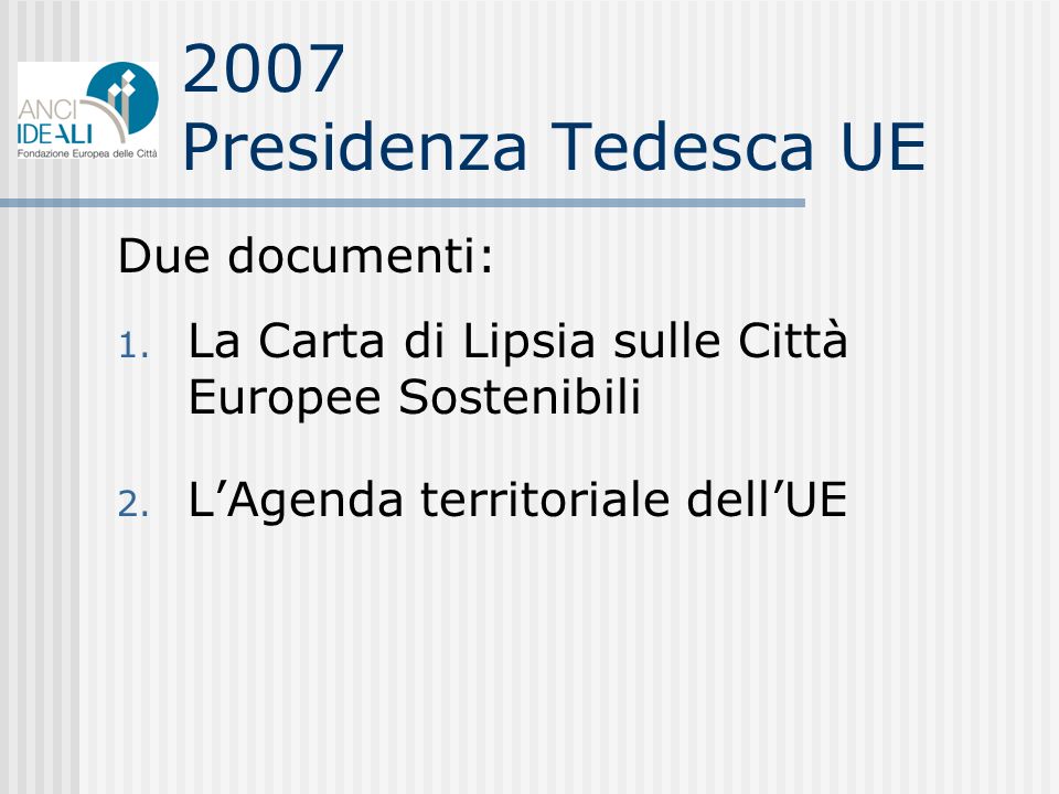 2007 Presidenza Tedesca UE Due documenti: 1. La Carta di Lipsia sulle Città Europee Sostenibili 2.