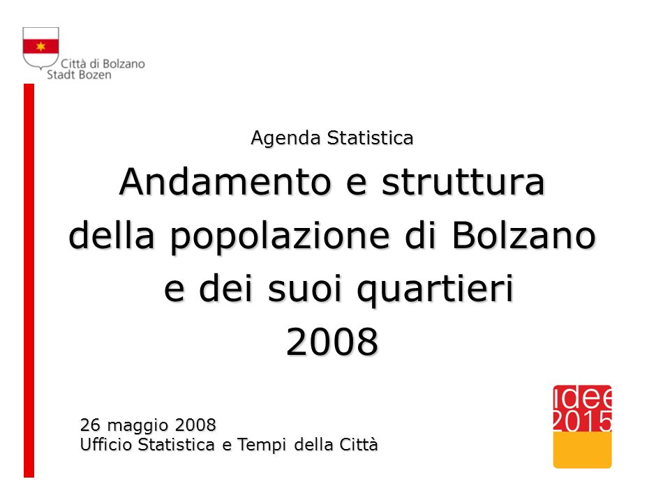 Agenda Statistica Andamento e struttura della popolazione di Bolzano e dei suoi quartieri e dei suoi quartieri maggio 2008 Ufficio Statistica e Tempi della Città
