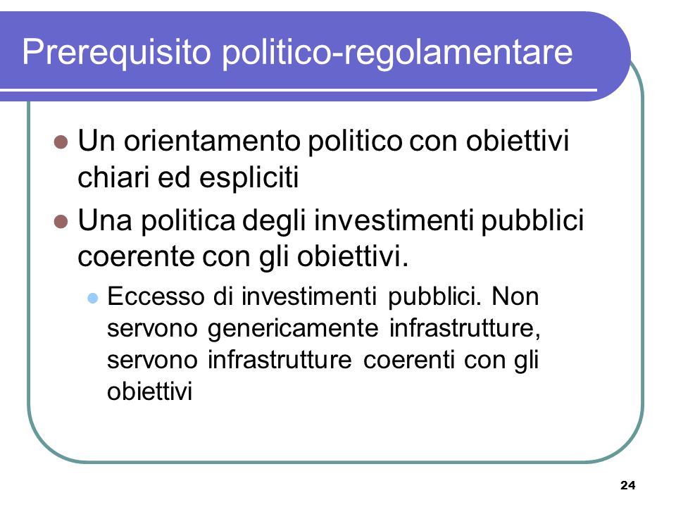 24 Prerequisito politico-regolamentare Un orientamento politico con obiettivi chiari ed espliciti Una politica degli investimenti pubblici coerente con gli obiettivi.