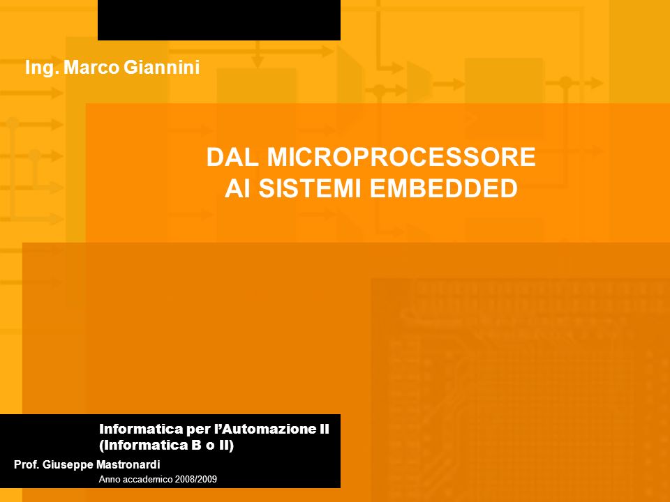 DAL MICROPROCESSORE AI SISTEMI EMBEDDED Informatica per lAutomazione II (Informatica B o II) Anno accademico 2008/2009 Prof.