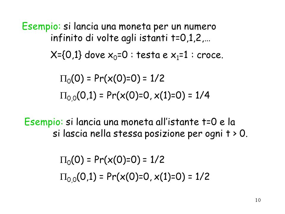 10 Esempio: si lancia una moneta per un numero infinito di volte agli istanti t=0,1,2,… X={0,1} dove x 0 =0 : testa e x 1 =1 : croce.