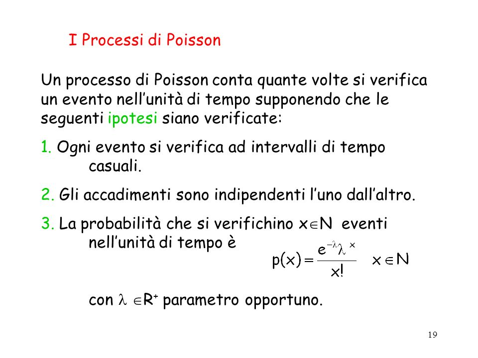 19 I Processi di Poisson Un processo di Poisson conta quante volte si verifica un evento nellunità di tempo supponendo che le seguenti ipotesi siano verificate: 1.
