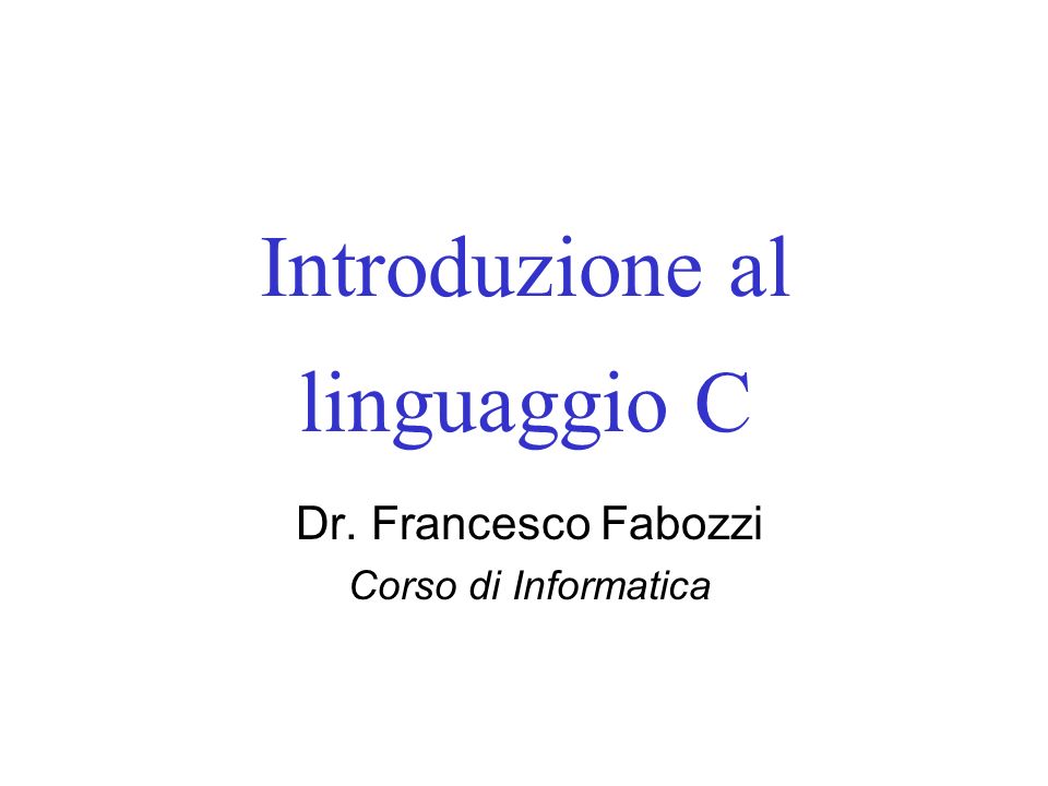 Introduzione al linguaggio C Dr. Francesco Fabozzi Corso di Informatica