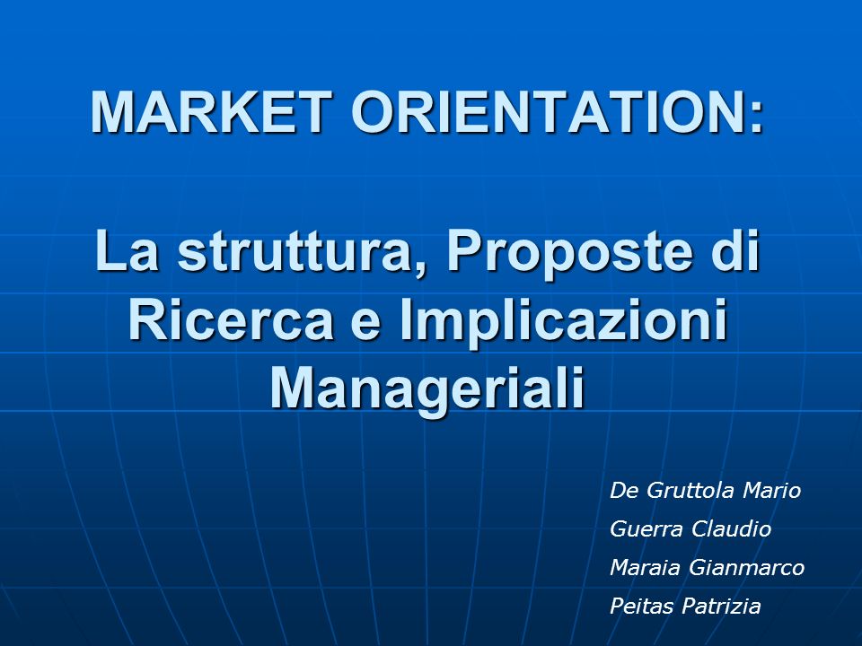 MARKET ORIENTATION: La struttura, Proposte di Ricerca e Implicazioni Manageriali De Gruttola Mario Guerra Claudio Maraia Gianmarco Peitas Patrizia