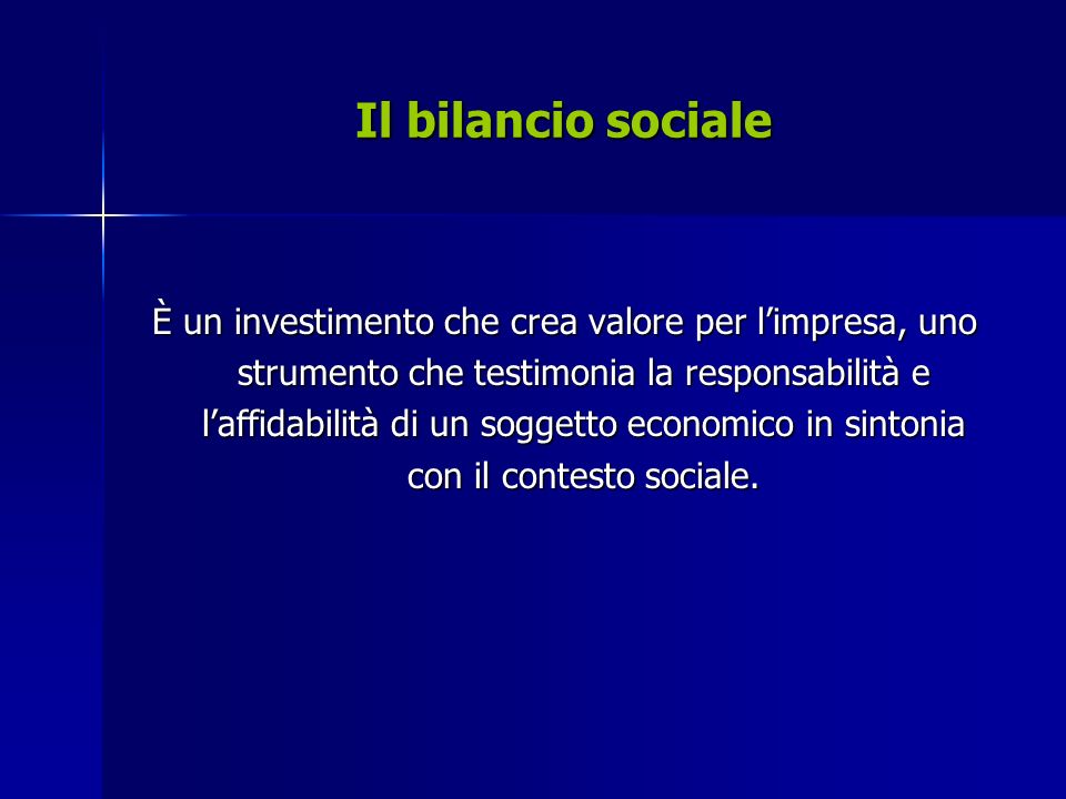 Il bilancio sociale È un investimento che crea valore per limpresa, uno strumento che testimonia la responsabilità e laffidabilità di un soggetto economico in sintonia con il contesto sociale.