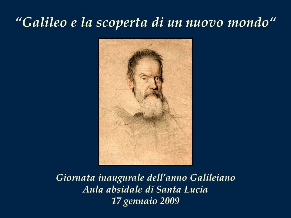 Galileo e la scoperta di un nuovo mondo Giornata inaugurale dellanno Galileiano Aula absidale di Santa Lucia 17 gennaio 2009