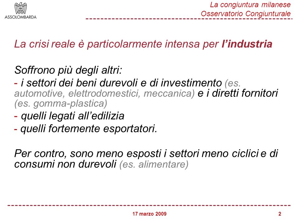 17 marzo 2009 La congiuntura milanese Osservatorio Congiunturale 2 La crisi reale è particolarmente intensa per lindustria Soffrono più degli altri: - i settori dei beni durevoli e di investimento (es.