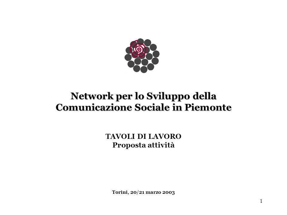 1 Network per lo Sviluppo della Comunicazione Sociale in Piemonte TAVOLI DI LAVORO Proposta attività Torini, 20/21 marzo 2003