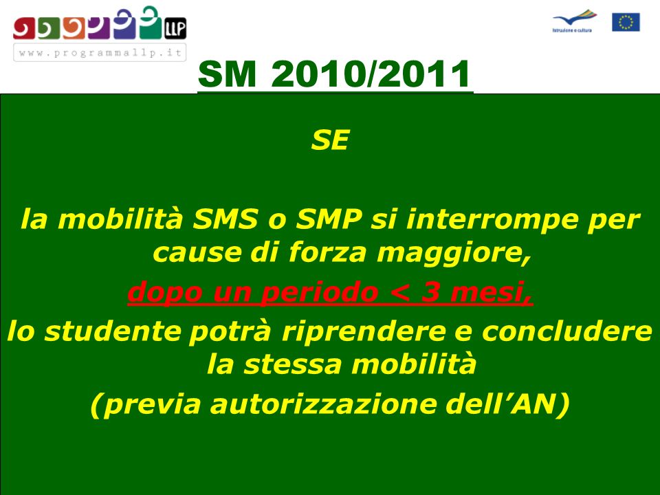 SM 2010/2011 SE la mobilità SMS o SMP si interrompe per cause di forza maggiore, dopo un periodo < 3 mesi, lo studente potrà riprendere e concludere la stessa mobilità (previa autorizzazione dellAN)