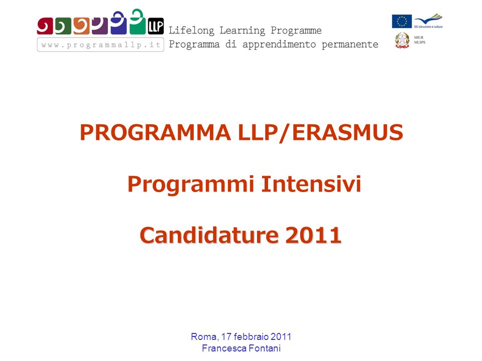 Roma, 17 febbraio 2011 Francesca Fontani Candidature 2011 PROGRAMMA LLP/ERASMUS Programmi Intensivi Candidature 2011