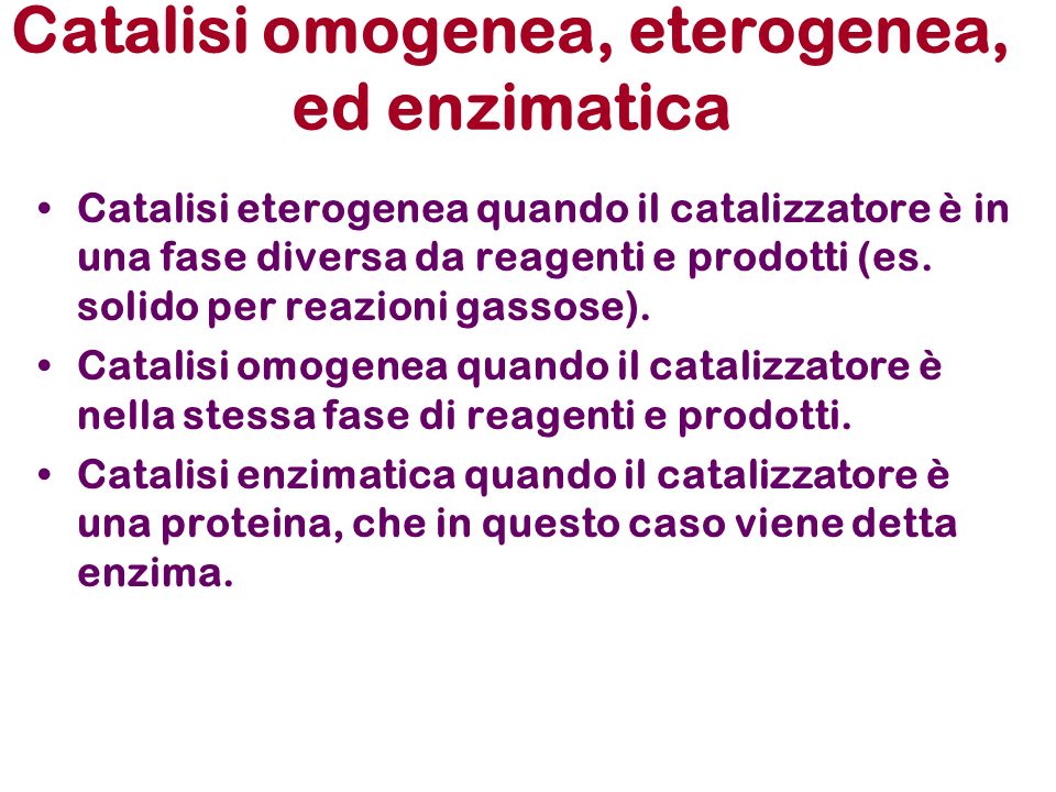Catalisi omogenea, eterogenea, ed enzimatica Catalisi eterogenea quando il catalizzatore è in una fase diversa da reagenti e prodotti (es.