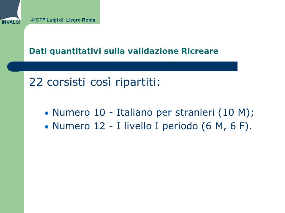 INVALSI Dati quantitativi sulla validazione Ricreare 22 corsisti così ripartiti: Numero 10 - Italiano per stranieri (10 M); Numero 12 - I livello I periodo (6 M, 6 F).