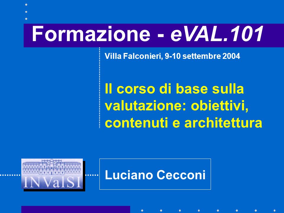 Formazione - eVAL.101 Il corso di base sulla valutazione: obiettivi, contenuti e architettura Villa Falconieri, 9-10 settembre 2004 Luciano Cecconi