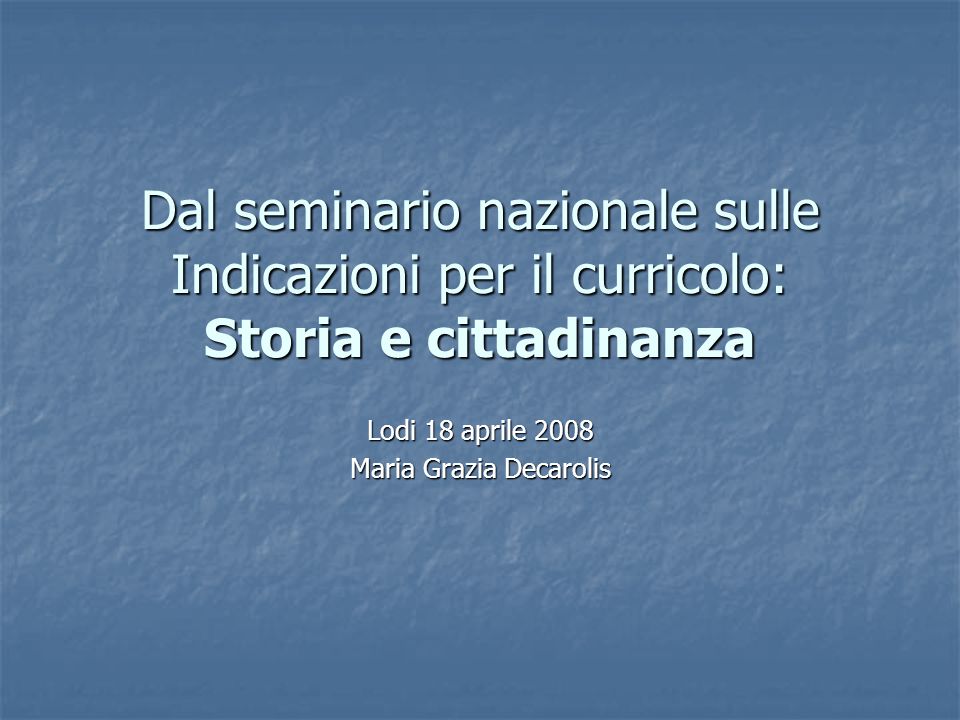 Dal seminario nazionale sulle Indicazioni per il curricolo: Storia e cittadinanza Lodi 18 aprile 2008 Maria Grazia Decarolis