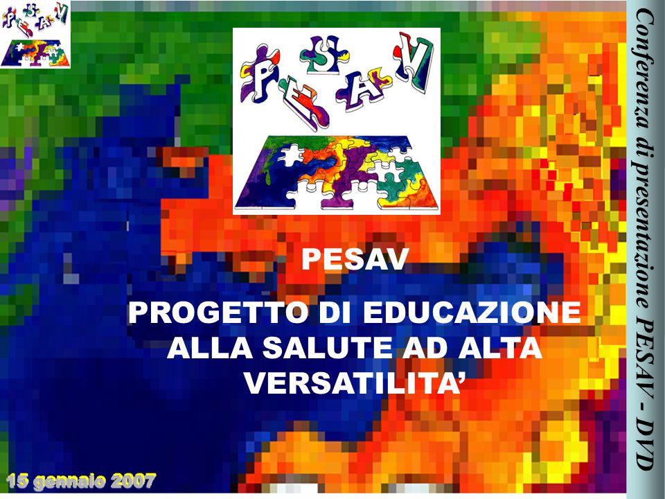 PESAV PROGETTO DI EDUCAZIONE ALLA SALUTE AD ALTA VERSATILITA 15 gennaio 2007 Conferenza di presentazione PESAV - DVD