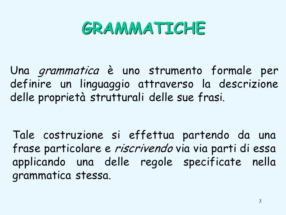 3 Una grammatica è uno strumento formale per definire un linguaggio attraverso la descrizione delle proprietà strutturali delle sue frasi.
