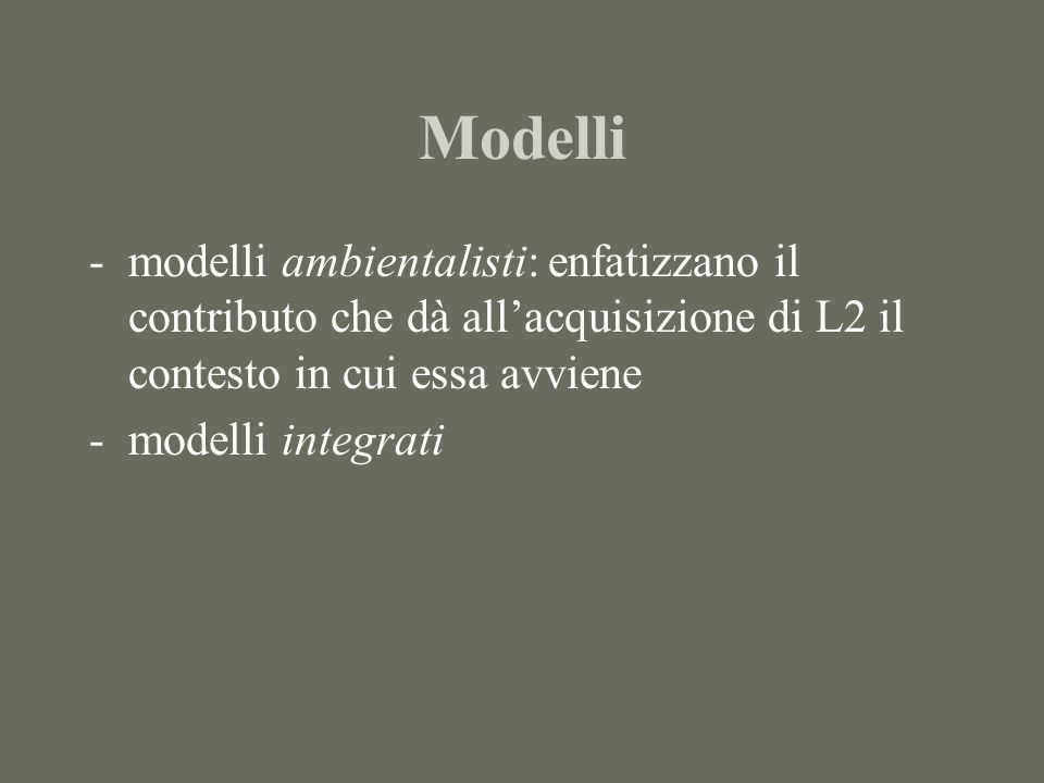 Modelli -modelli ambientalisti: enfatizzano il contributo che dà allacquisizione di L2 il contesto in cui essa avviene -modelli integrati
