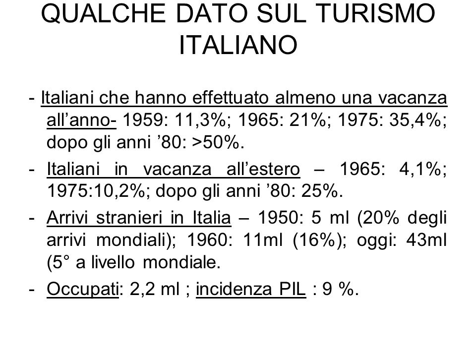 QUALCHE DATO SUL TURISMO ITALIANO - Italiani che hanno effettuato almeno una vacanza allanno- 1959: 11,3%; 1965: 21%; 1975: 35,4%; dopo gli anni 80: >50%.