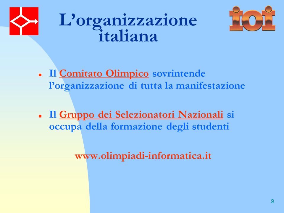 9 Lorganizzazione italiana Il Comitato Olimpico sovrintende lorganizzazione di tutta la manifestazione Il Gruppo dei Selezionatori Nazionali si occupa della formazione degli studenti