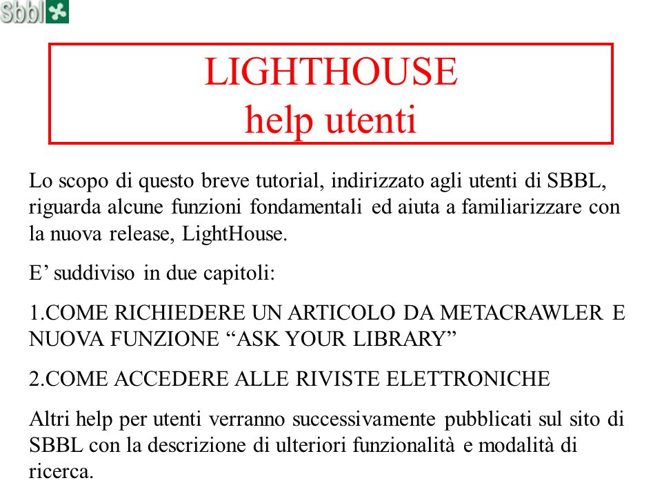 LIGHTHOUSE help utenti Lo scopo di questo breve tutorial, indirizzato agli utenti di SBBL, riguarda alcune funzioni fondamentali ed aiuta a familiarizzare con la nuova release, LightHouse.