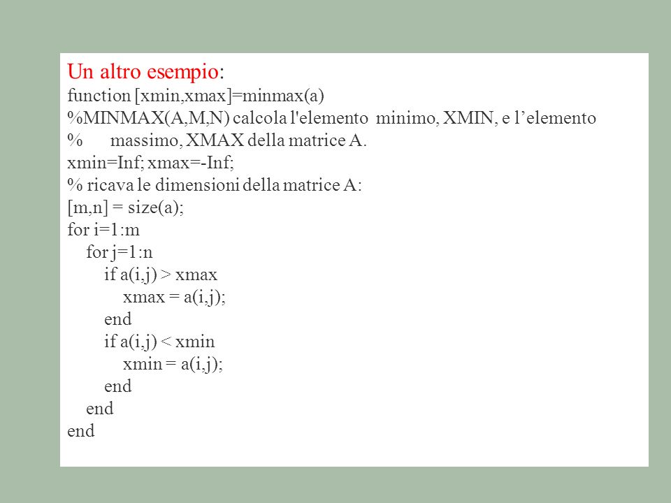 Un altro esempio: function [xmin,xmax]=minmax(a) %MINMAX(A,M,N) calcola l elemento minimo, XMIN, e lelemento % massimo, XMAX della matrice A.