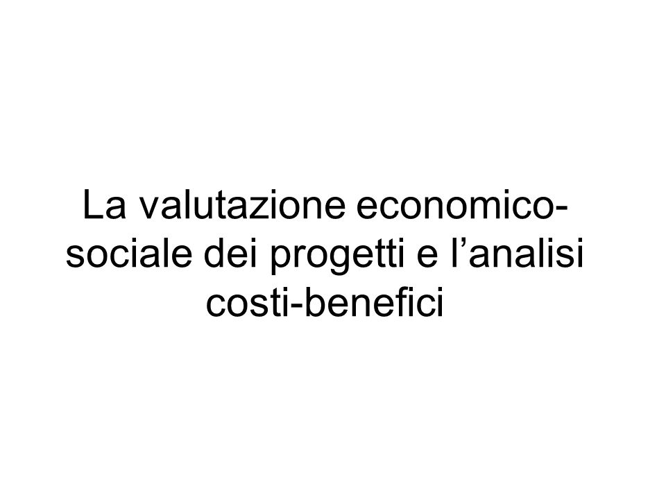La valutazione economico- sociale dei progetti e lanalisi costi-benefici