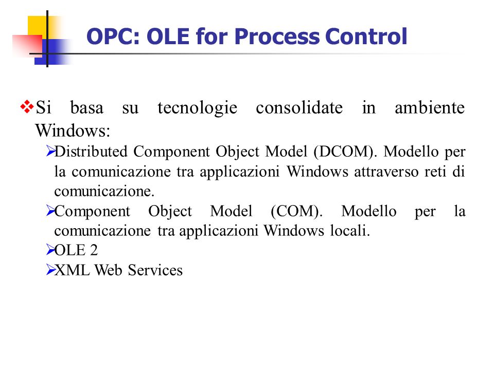 OPC: OLE for Process Control Si basa su tecnologie consolidate in ambiente Windows: Distributed Component Object Model (DCOM).