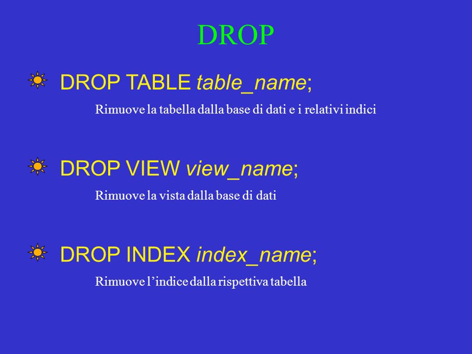 DROP Rimuove la tabella dalla base di dati e i relativi indici DROP TABLE table_name; Rimuove la vista dalla base di dati DROP VIEW view_name; Rimuove lindice dalla rispettiva tabella DROP INDEX index_name;