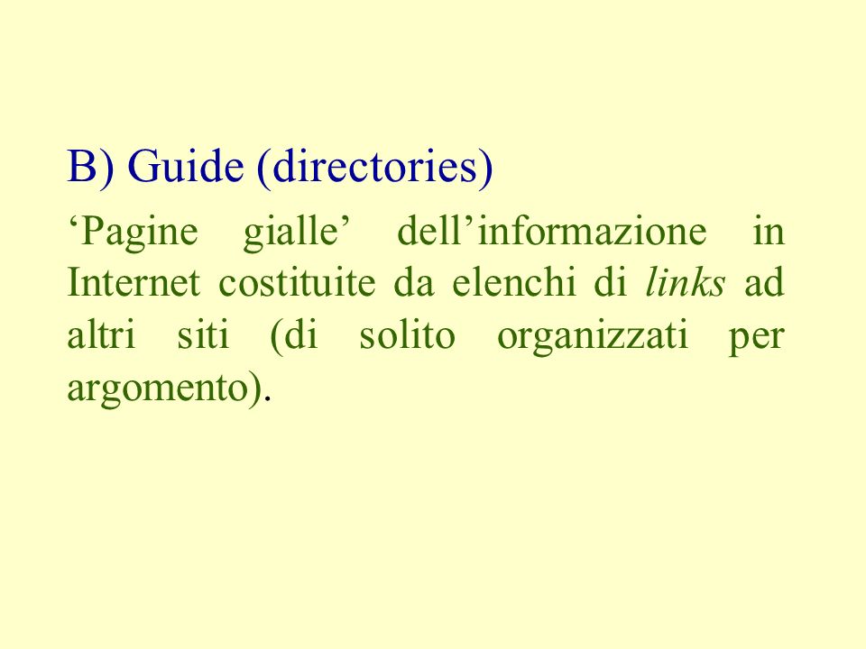 B) Guide (directories) Pagine gialle dellinformazione in Internet costituite da elenchi di links ad altri siti (di solito organizzati per argomento).