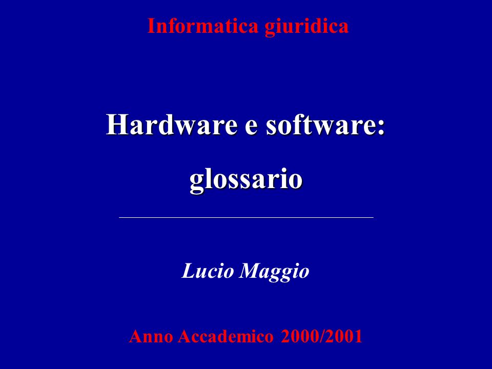 Informatica giuridica Hardware e software: glossario Lucio Maggio Anno Accademico 2000/2001