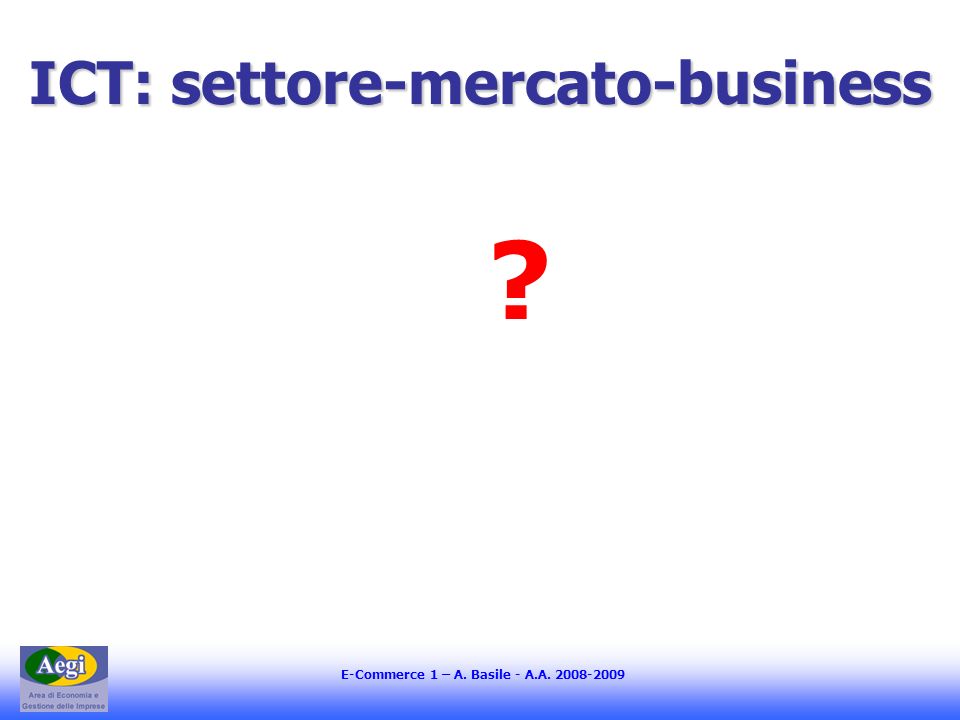E-Commerce 1 – A. Basile - A.A ICT: settore-mercato-business
