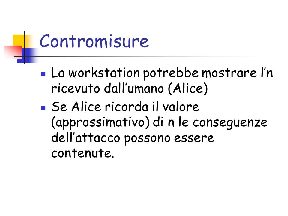 Contromisure La workstation potrebbe mostrare ln ricevuto dallumano (Alice) Se Alice ricorda il valore (approssimativo) di n le conseguenze dellattacco possono essere contenute.