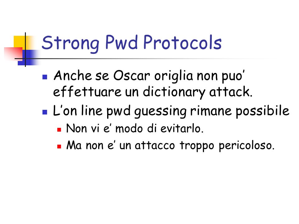 Strong Pwd Protocols Anche se Oscar origlia non puo effettuare un dictionary attack.