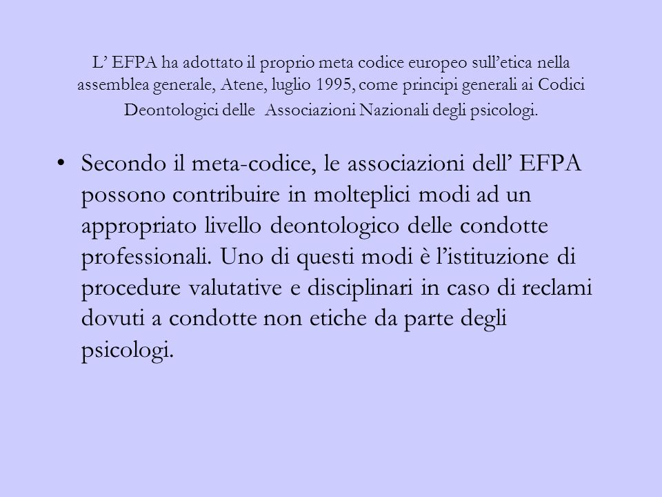 L EFPA ha adottato il proprio meta codice europeo sulletica nella assemblea generale, Atene, luglio 1995, come principi generali ai Codici Deontologici delle Associazioni Nazionali degli psicologi.