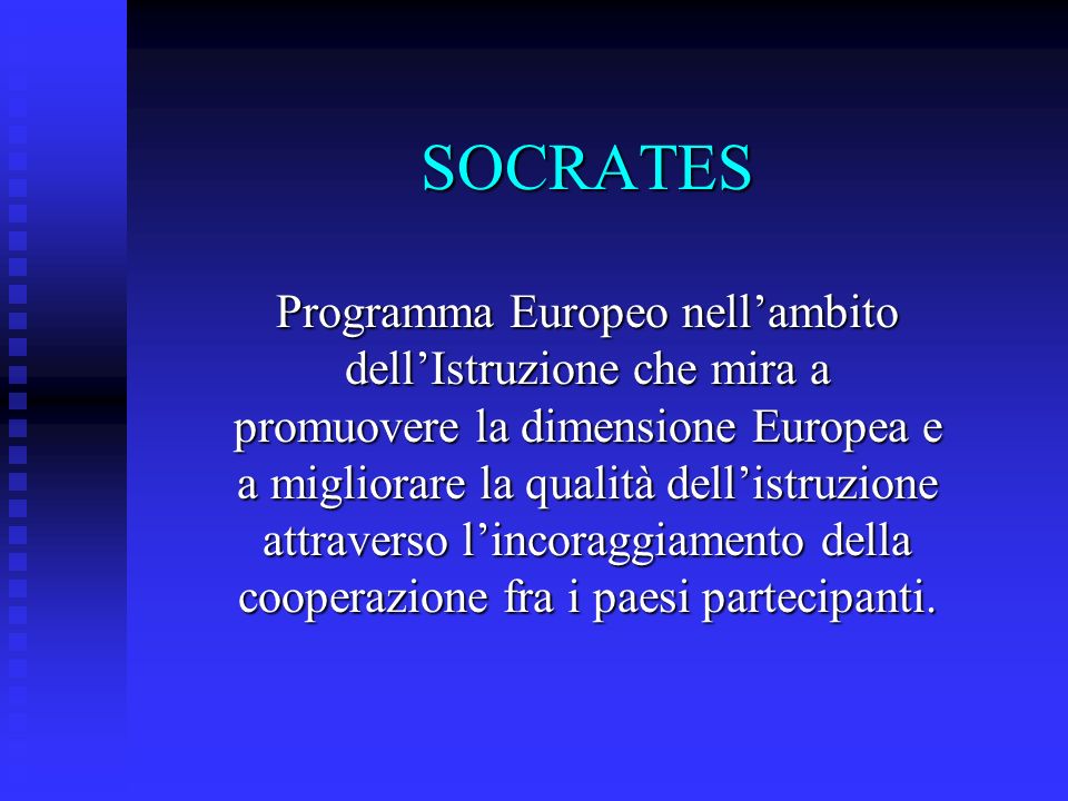 SOCRATES Programma Europeo nellambito dellIstruzione che mira a promuovere la dimensione Europea e a migliorare la qualità dellistruzione attraverso lincoraggiamento della cooperazione fra i paesi partecipanti.