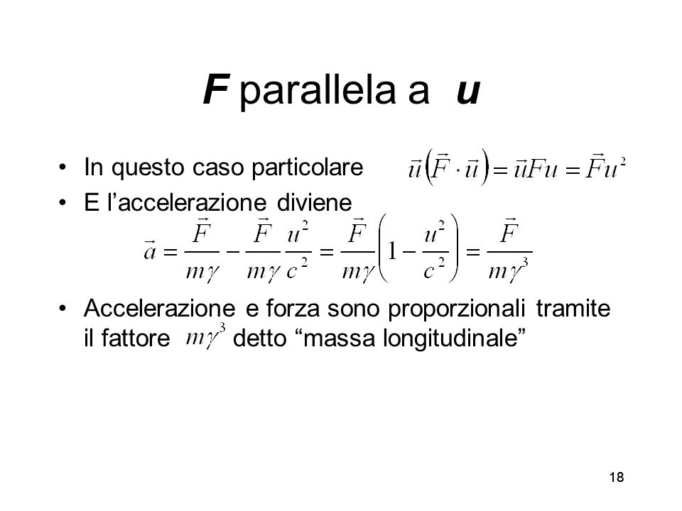 18 F parallela a u In questo caso particolare E laccelerazione diviene Accelerazione e forza sono proporzionali tramite il fattore detto massa longitudinale