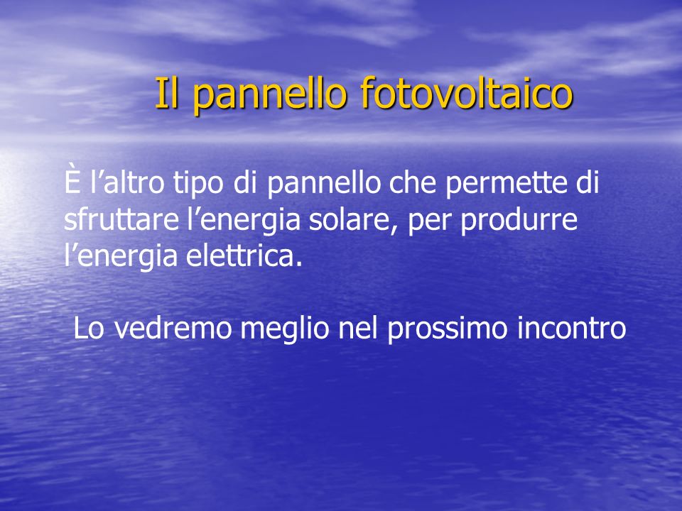 Il pannello fotovoltaico È laltro tipo di pannello che permette di sfruttare lenergia solare, per produrre lenergia elettrica.