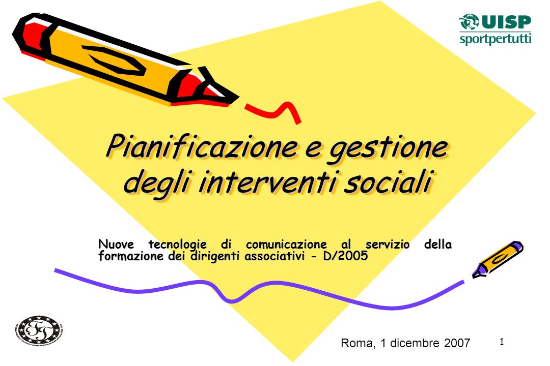1 Pianificazione e gestione degli interventi sociali Nuove tecnologie di comunicazione al servizio della formazione dei dirigenti associativi - D/2005 Roma, 1 dicembre 2007