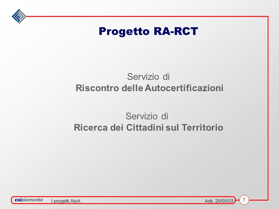 7 Asti, 29/05/03I progetti AtoA Progetto RA-RCT Servizio di Riscontro delle Autocertificazioni Servizio di Ricerca dei Cittadini sul Territorio