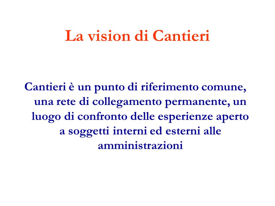 La vision di Cantieri Cantieri è un punto di riferimento comune, una rete di collegamento permanente, un luogo di confronto delle esperienze aperto a soggetti interni ed esterni alle amministrazioni