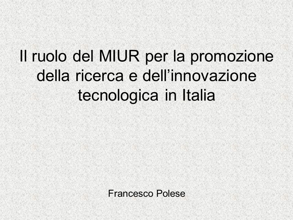 Il ruolo del MIUR per la promozione della ricerca e dellinnovazione tecnologica in Italia Francesco Polese