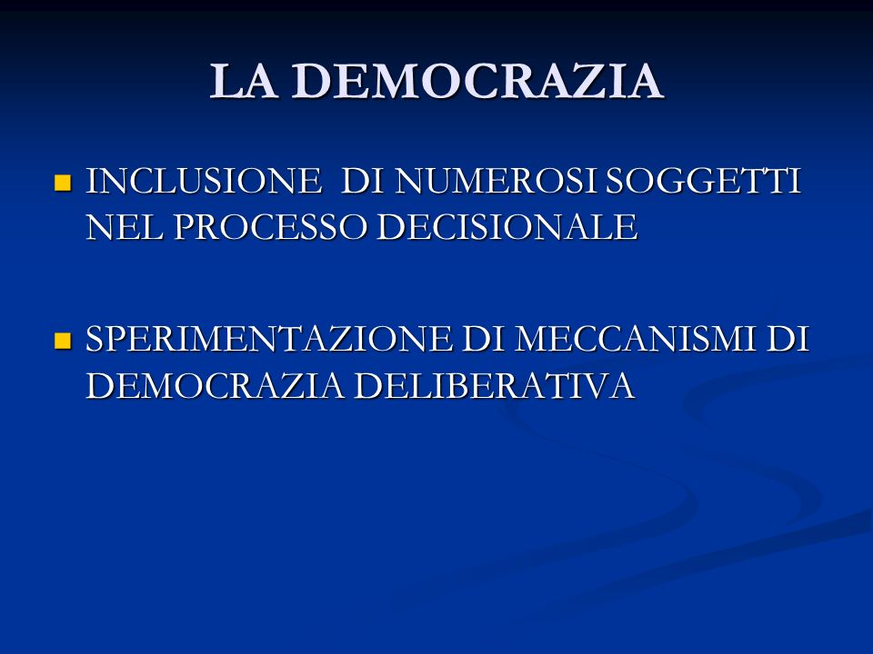 LA DEMOCRAZIA INCLUSIONE DI NUMEROSI SOGGETTI NEL PROCESSO DECISIONALE INCLUSIONE DI NUMEROSI SOGGETTI NEL PROCESSO DECISIONALE SPERIMENTAZIONE DI MECCANISMI DI DEMOCRAZIA DELIBERATIVA SPERIMENTAZIONE DI MECCANISMI DI DEMOCRAZIA DELIBERATIVA