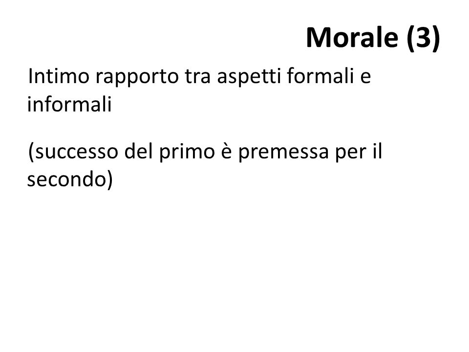 Morale (3) Intimo rapporto tra aspetti formali e informali (successo del primo è premessa per il secondo)